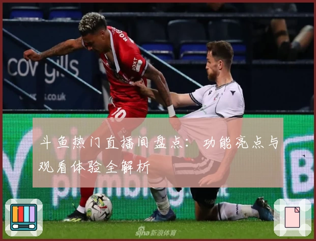 斗鱼热门直播间盘点：功能亮点与观看体验全解析