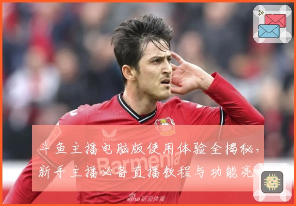 斗鱼主播电脑版使用体验全揭秘，新手主播必备直播教程与功能亮点解析