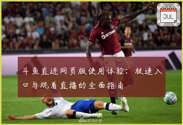 斗鱼直连网页版使用体验：极速入口与观看直播的全面指南