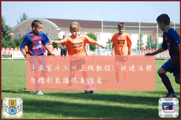 斗鱼官方入口上线教程：快速注册与精彩直播观看指南