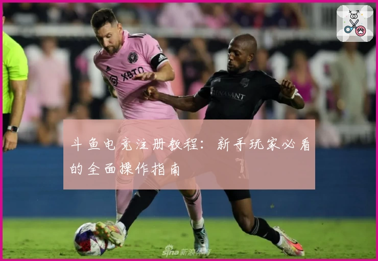 斗鱼电竞注册教程：新手玩家必看的全面操作指南