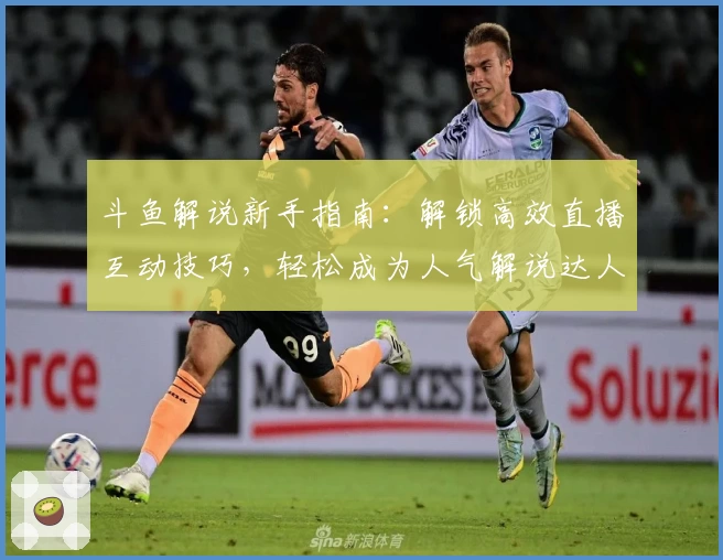 斗鱼解说新手指南：解锁高效直播互动技巧，轻松成为人气解说达人